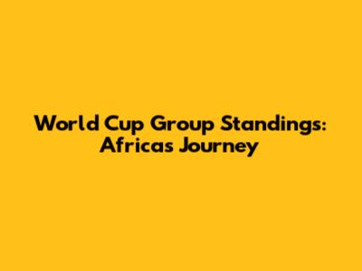 World Cup Group Standings: Africa's Journey