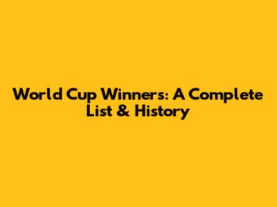 World Cup Winners: A Complete List & History