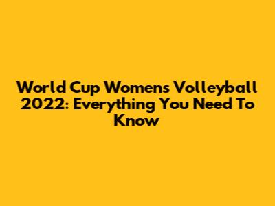 World Cup Women's Volleyball 2022: Everything You Need To Know