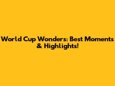 World Cup Wonders: Best Moments & Highlights!