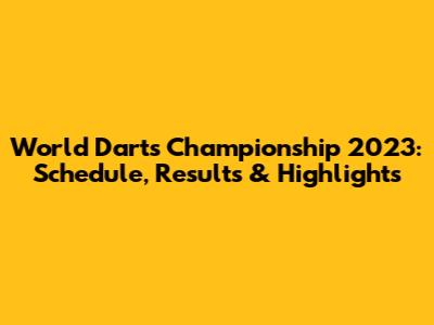 World Darts Championship 2023: Schedule, Results & Highlights