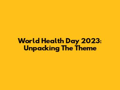 World Health Day 2023: Unpacking The Theme