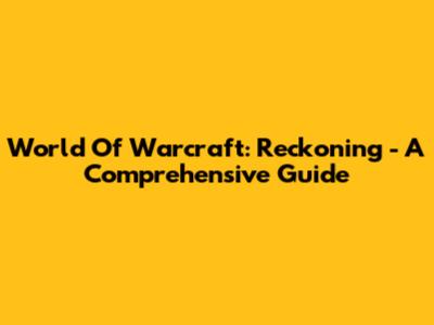 World Of Warcraft: Reckoning - A Comprehensive Guide
