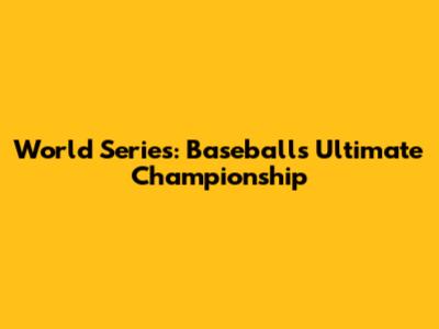 World Series: Baseball's Ultimate Championship