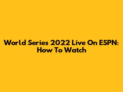 World Series 2022 Live On ESPN: How To Watch