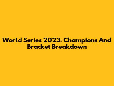 World Series 2023: Champions And Bracket Breakdown
