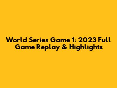 World Series Game 1: 2023 Full Game Replay & Highlights