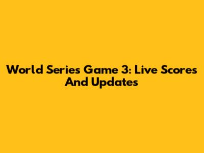 World Series Game 3: Live Scores And Updates