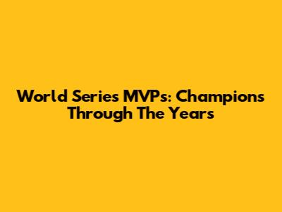 World Series MVPs: Champions Through The Years