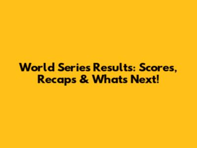 World Series Results: Scores, Recaps & What's Next!