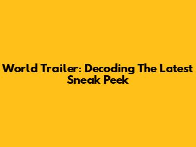 World Trailer: Decoding The Latest Sneak Peek
