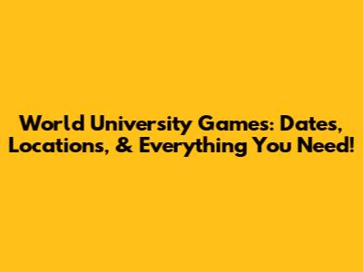 World University Games: Dates, Locations, & Everything You Need!