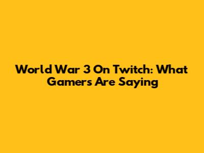 World War 3 On Twitch: What Gamers Are Saying