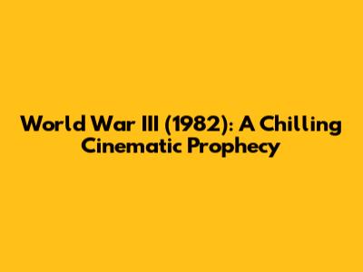 World War III (1982): A Chilling Cinematic Prophecy