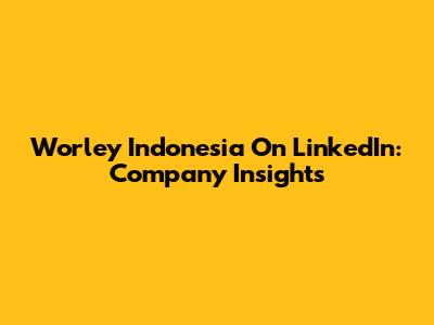 Worley Indonesia On LinkedIn: Company Insights