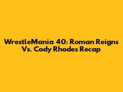 WrestleMania 40: Roman Reigns Vs. Cody Rhodes Recap