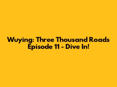 Wuying: Three Thousand Roads Episode 11 - Dive In!