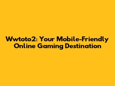Wwtoto2: Your Mobile-Friendly Online Gaming Destination