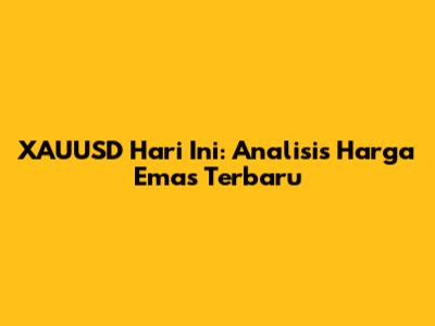 XAUUSD Hari Ini: Analisis Harga Emas Terbaru