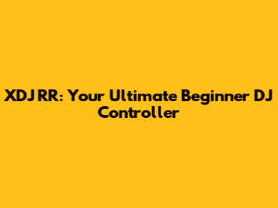 XDJ RR: Your Ultimate Beginner DJ Controller