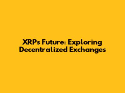 XRP's Future: Exploring Decentralized Exchanges