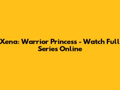 Xena: Warrior Princess - Watch Full Series Online
