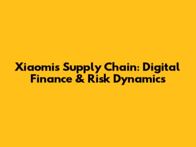 Xiaomi's Supply Chain: Digital Finance & Risk Dynamics