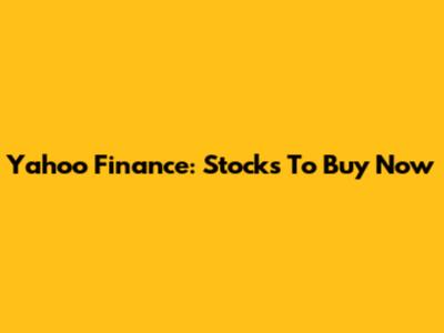 Yahoo Finance: Stocks To Buy Now