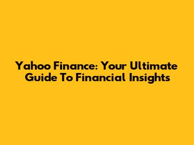 Yahoo Finance: Your Ultimate Guide To Financial Insights
