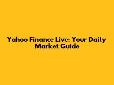 Yahoo Finance Live: Your Daily Market Guide