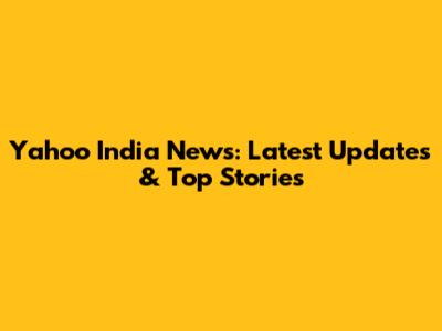 Yahoo India News: Latest Updates & Top Stories