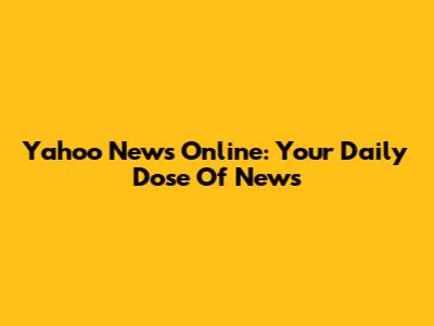 Yahoo News Online: Your Daily Dose Of News