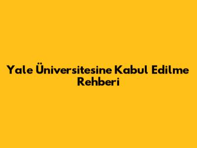 Yale Üniversitesi'ne Kabul Edilme Rehberi