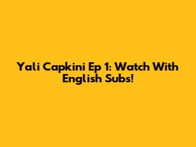Yali Capkini Ep 1: Watch With English Subs!