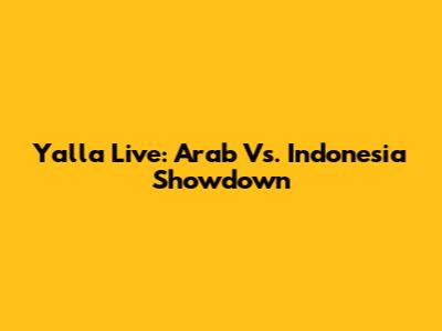 Yalla Live: Arab Vs. Indonesia Showdown
