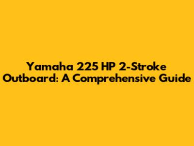 Yamaha 225 HP 2-Stroke Outboard: A Comprehensive Guide