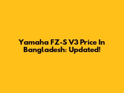 Yamaha FZ-S V3 Price In Bangladesh: Updated!
