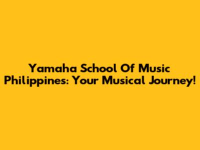 Yamaha School Of Music Philippines: Your Musical Journey!