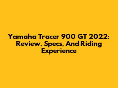 Yamaha Tracer 900 GT 2022: Review, Specs, And Riding Experience
