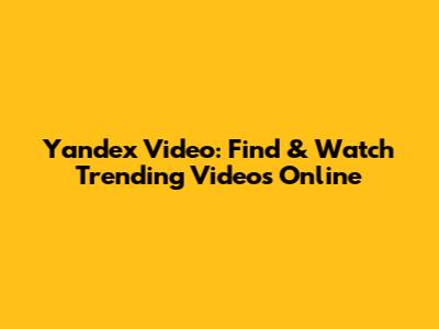 Yandex Video: Find & Watch Trending Videos Online