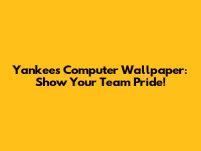 Yankees Computer Wallpaper: Show Your Team Pride!