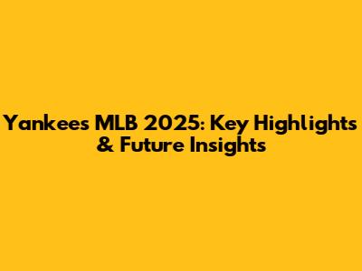 Yankees MLB 2025: Key Highlights & Future Insights