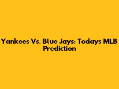Yankees Vs. Blue Jays: Today's MLB Prediction