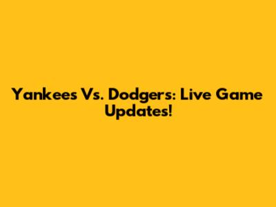 Yankees Vs. Dodgers: Live Game Updates!