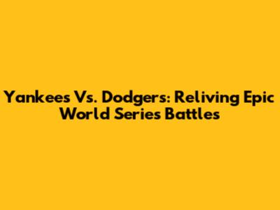 Yankees Vs. Dodgers: Reliving Epic World Series Battles