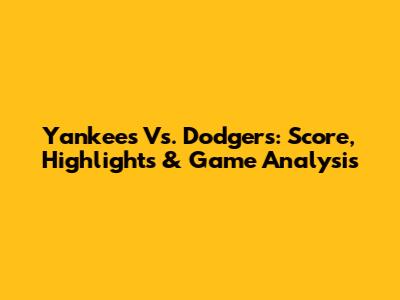 Yankees Vs. Dodgers: Score, Highlights & Game Analysis