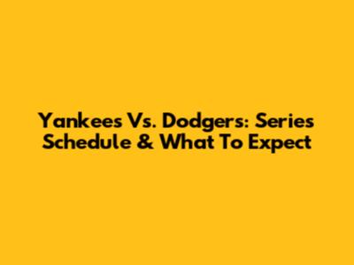 Yankees Vs. Dodgers: Series Schedule & What To Expect