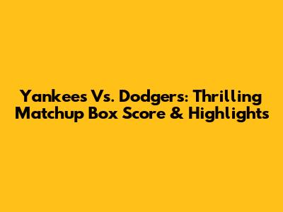Yankees Vs. Dodgers: Thrilling Matchup Box Score & Highlights