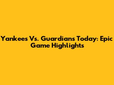 Yankees Vs. Guardians Today: Epic Game Highlights