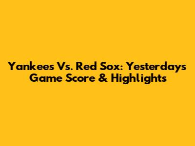 Yankees Vs. Red Sox: Yesterday's Game Score & Highlights